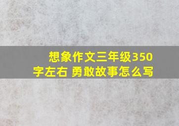 想象作文三年级350字左右 勇敢故事怎么写